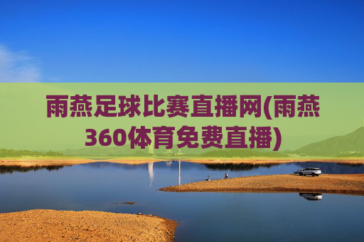 雨燕足球比赛直播网(雨燕360体育免费直播)