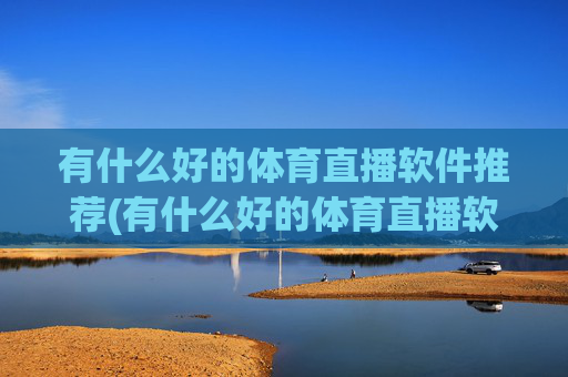 有什么好的体育直播软件推荐(有什么好的体育直播软件推荐一下)