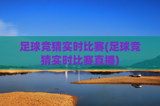 足球竞猜实时比赛(足球竞猜实时比赛直播)