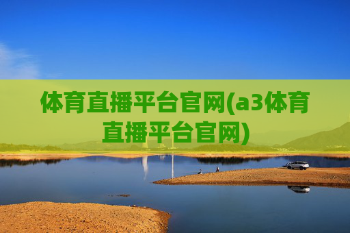 体育直播平台官网(a3体育直播平台官网)