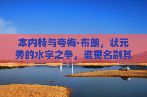 本内特与夸梅·布朗，状元秀的水字之争，谁更名副其实？本内特与夸梅·布朗，状元秀水货之争，谁更名副其实？