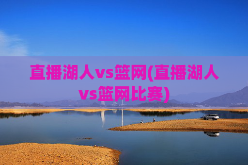 直播湖人vs篮网(直播湖人vs篮网比赛)