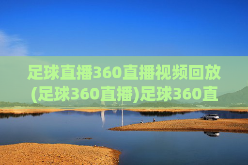 足球直播360直播视频回放(足球360直播)足球360直播视频回放