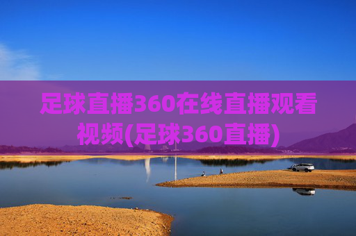 足球直播360在线直播观看视频(足球360直播)