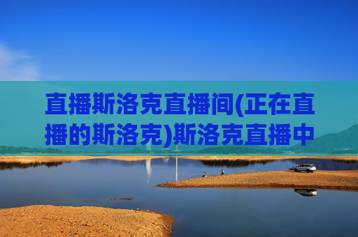 直播斯洛克直播间(正在直播的斯洛克)斯洛克直播中