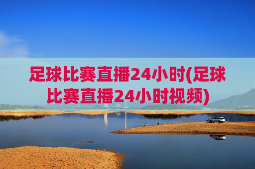 足球比赛直播24小时(足球比赛直播24小时视频)