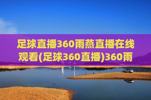 足球直播360雨燕直播在线观看(足球360直播)360雨燕足球直播在线观看