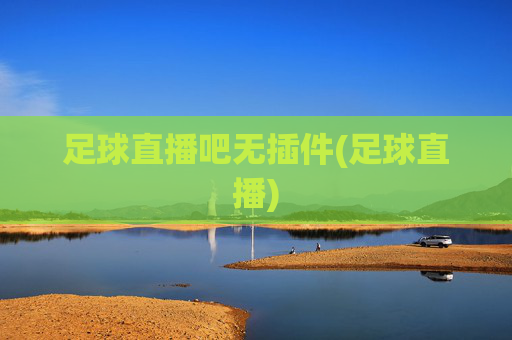 足球直播吧无插件(足球直播)