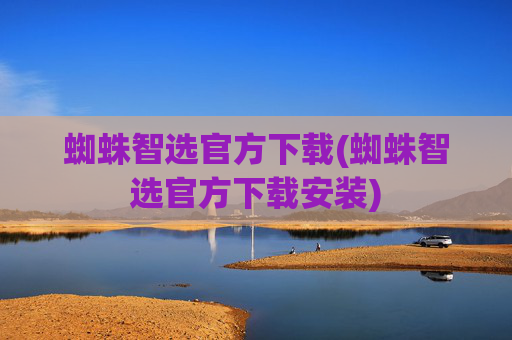 蜘蛛智选官方下载(蜘蛛智选官方下载安装)