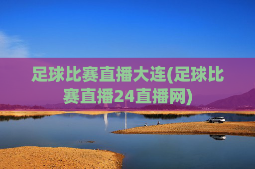足球比赛直播大连(足球比赛直播24直播网)