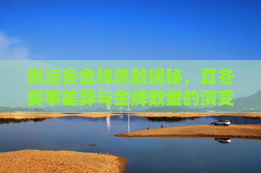 奥运会金牌总数揭秘,夏冬赛事差异与金牌数量的演变,揭秘奥运会金牌总数,夏冬赛事差异与演变