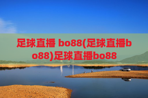 足球直播 bo88(足球直播bo88)足球直播bo88