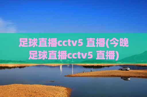 足球直播cctv5 直播(今晚足球直播cctv5 直播)