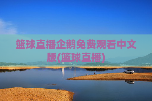 篮球直播企鹅免费观看中文版(篮球直播)
