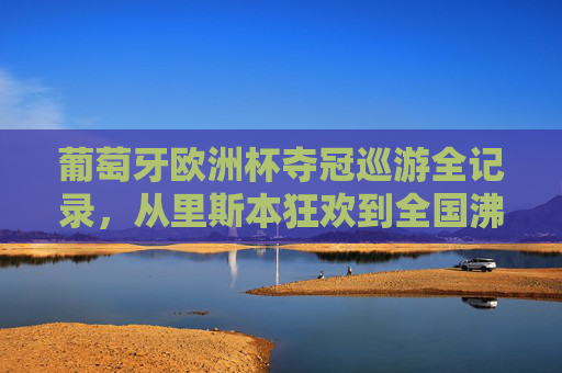 葡萄牙欧洲杯夺冠巡游全记录,从里斯本狂欢到全国沸腾的24小时激情,葡萄牙欧洲杯夺冠巡游全记录,24小时从里斯本狂欢到全国沸腾