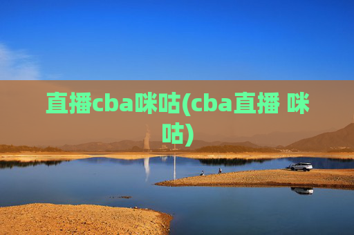 直播cba咪咕(cba直播 咪咕)