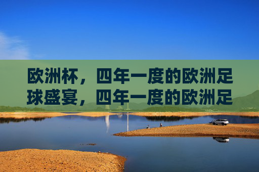 欧洲杯,四年一度的欧洲足球盛宴,四年一度的欧洲足球盛宴