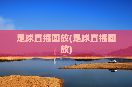 足球直播回放(足球直播回放)