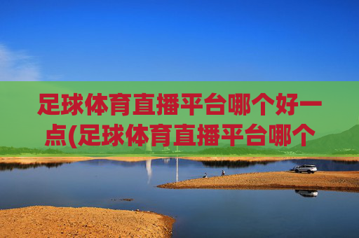 足球体育直播平台哪个好一点(足球体育直播平台哪个好一点的)