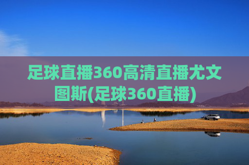 足球直播360高清直播尤文图斯(足球360直播)
