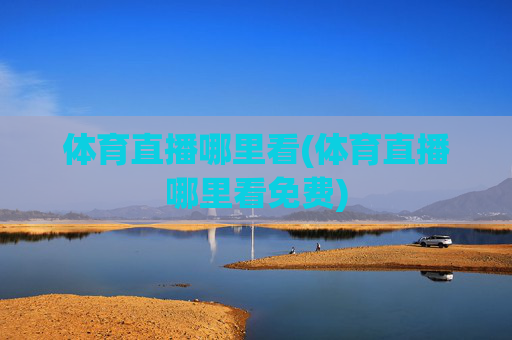 体育直播哪里看(体育直播哪里看免费)