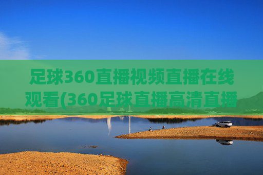 足球360直播视频直播在线观看(360足球直播高清直播)
