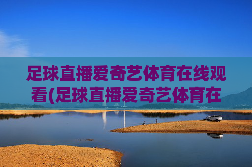 足球直播爱奇艺体育在线观看(足球直播爱奇艺体育在线观看视频)