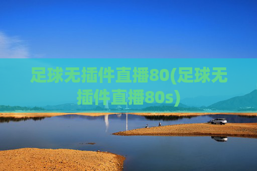 足球无插件直播80(足球无插件直播80s)