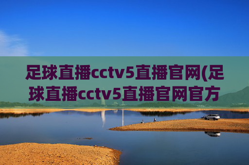 足球直播cctv5直播官网(足球直播cctv5直播官网官方正版)