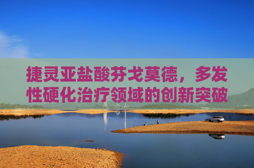 捷灵亚盐酸芬戈莫德,多发性硬化治疗领域的创新突破,捷灵亚盐酸芬戈莫德,多发性硬化治疗领域的创新突破