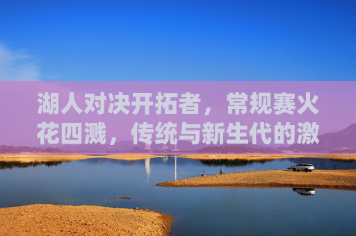 湖人对决开拓者,常规赛火花四溅,传统与新生代的激情碰撞,湖人VS开拓者,传统与新生代的火花碰撞