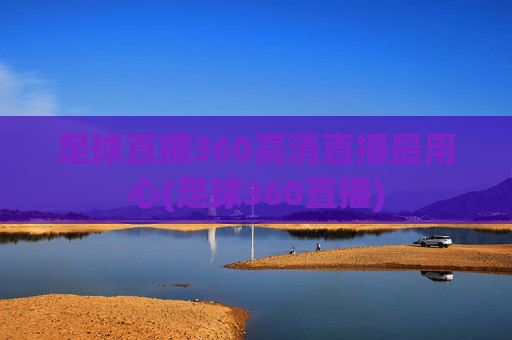 足球直播360高清直播最用心(足球360直播)