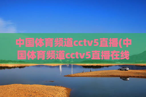 中国体育频道cctv5直播(中国体育频道cctv5直播在线观看)