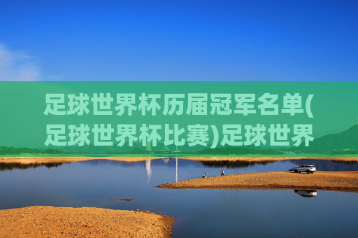 足球世界杯历届冠军名单(足球世界杯比赛)足球世界杯历届冠军名单
