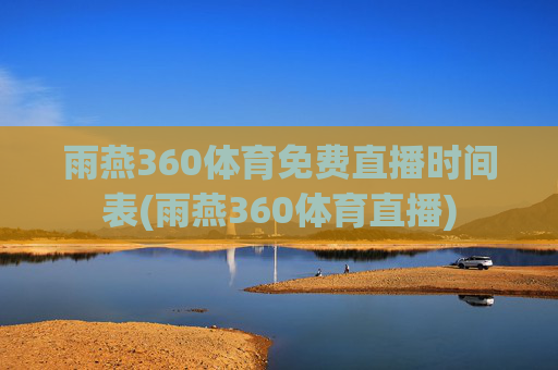 雨燕360体育免费直播时间表(雨燕360体育直播)