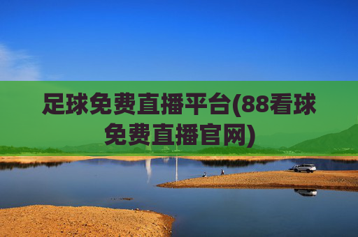 足球免费直播平台(88看球免费直播官网)