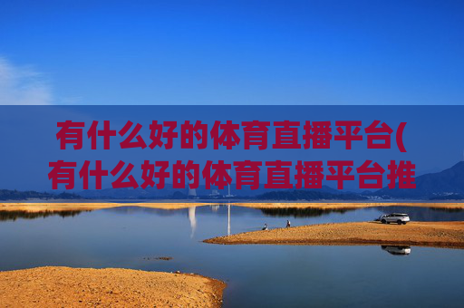 有什么好的体育直播平台(有什么好的体育直播平台推荐)