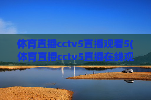 体育直播cctv5直播观看5(体育直播cctv5直播在线观看)CCTV5体育直播在线观看