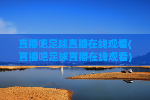 直播吧足球直播在线观看(直播吧足球直播在线观看)直播吧足球直播在线观看