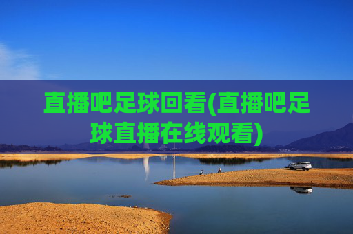直播吧足球回看(直播吧足球直播在线观看)