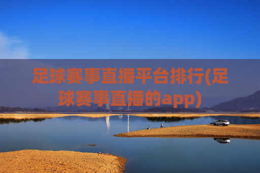 足球赛事直播平台排行(足球赛事直播的app)