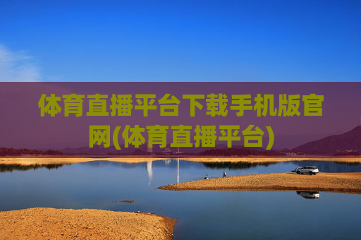 体育直播平台下载手机版官网(体育直播平台)