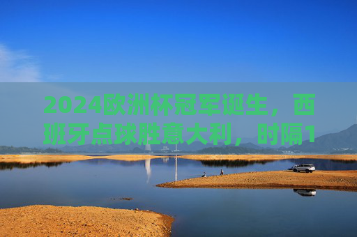 2024欧洲杯冠军诞生,西班牙点球胜意大利,时隔12年再捧德劳内杯!2024欧洲杯,西班牙点球胜意大利,时隔12年再夺德劳内杯