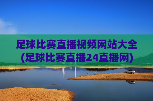 足球比赛直播视频网站大全(足球比赛直播24直播网)