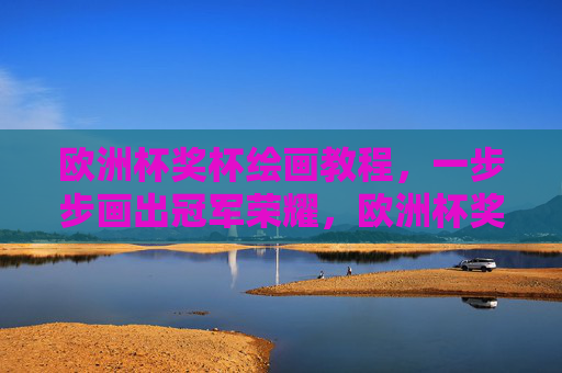 欧洲杯奖杯绘画教程,一步步画出冠军荣耀,欧洲杯奖杯绘画教程,一步步画出冠军荣耀