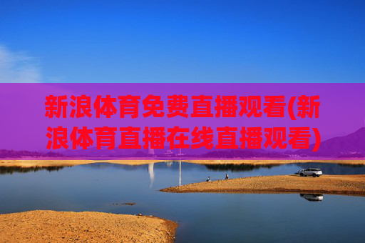 新浪体育免费直播观看(新浪体育直播在线直播观看)