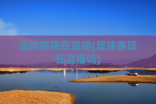 足球赛现在直播(足球赛现在直播吗)