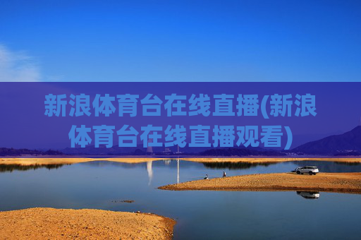 新浪体育台在线直播(新浪体育台在线直播观看)