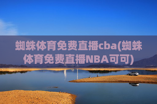 蜘蛛体育免费直播cba(蜘蛛体育免费直播NBA可可)