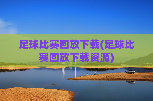 足球比赛回放下载(足球比赛回放下载资源)